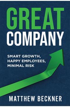 Coperta cărții 'Great Company: Smart Growth, Happy Employees, Minimal Risk - Matthew Beckner'