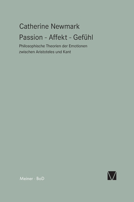 Passion - Affekt - Gefühl: Philosophische Theorien der Emotionen zwischen Aristoteles und Kant - Catherine Newmark