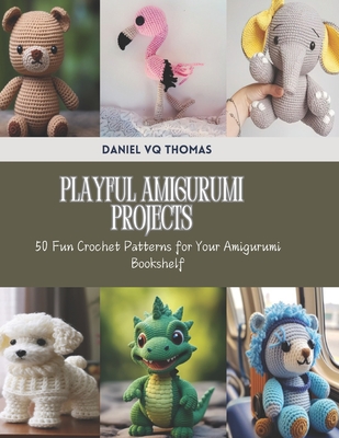 Playful Amigurumi Projects: 50 Fun Crochet Patterns for Your Amigurumi Bookshelf - Daniel Vq Thomas