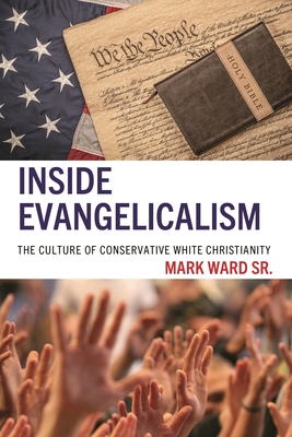 Inside Evangelicalism: The Culture of Conservative White Christianity - Mark Ward Sr