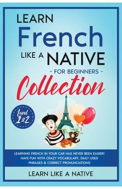Poza produsului Learn French Like a Native for Beginners Collection - Level 1 & 2: Learning French in Your Car Has Never Been Easier! Have Fun with Crazy Vocabulary, - 