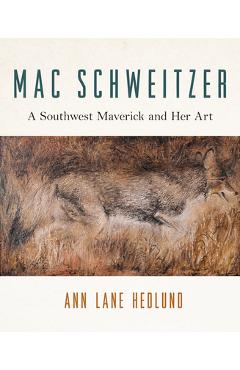 Coperta cărții 'Mac Schweitzer: A Southwest Maverick and Her Art - Ann Lane Hedlund'