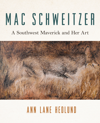 Mac Schweitzer: A Southwest Maverick and Her Art - Ann Lane Hedlund
