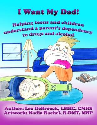 I Want My Dad: Helping teens and children understand a parent's dependency to drugs or alcohol - Nadia Rachel