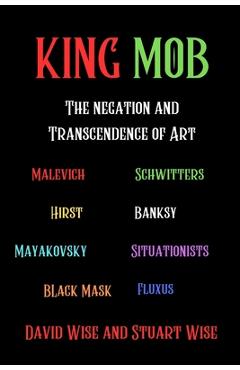 Poza produsului King Mob: The Negation and Transcendence of Art: Malevich, Schwitters, Hirst, Banksy, Mayakovsky, Situationists, Tatlin, Fluxus, Black Mask - David Black