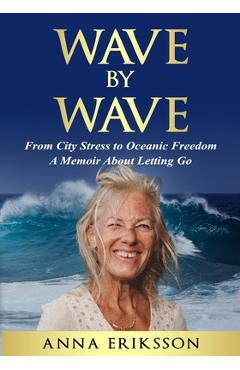 Coperta cărții 'Wave by Wave: From City Stress to Oceanic Freedom. A Memoir About Letting Go - Anna Eriksson'