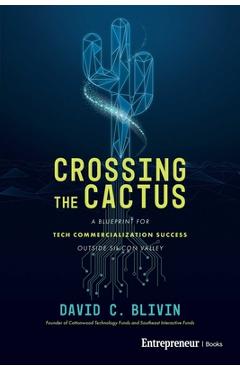 Coperta cărții 'Crossing the Cactus: A Blueprint for Tech Commercialization Success Outside Silicon Valley - David C. Blivin'