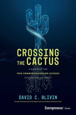 Coperta cărții 'Crossing the Cactus: A Blueprint for Tech Commercialization Success Outside Silicon Valley - David C. Blivin'