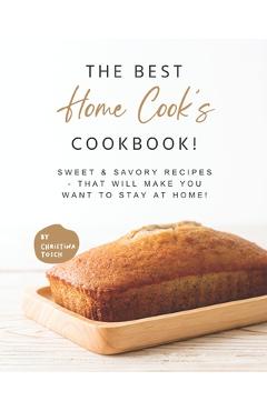 Coperta cărții 'The Best Home Cook's Cookbook!: Sweet & Savory Recipes - that will Make You Want to Stay at Home! - Christina Tosch'