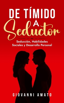 De Tímido a Seductor: Seducción, Habilidades Sociales y Desarrollo Personal - Giovanni Amato