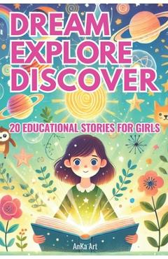 Coperta cărții 'Dream, Explore, Discover: 20 Inspiring Stories for Curious Girls: Empowering 5-Minute Tales of Adventure, Kindness, and'