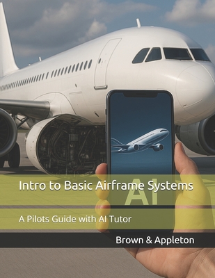 Intro to Basic Airframe Systems: A Pilots Guide with AI Tutor - Christina N. Appleton
