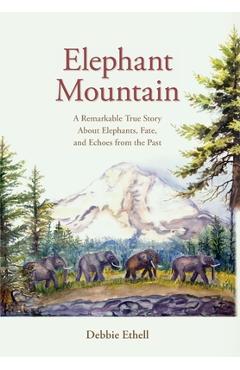 Coperta cărții 'Elephant Mountain: A Remarkable True Story About Elephants, Fate, and Echoes from the Past - Debbie Ethell'