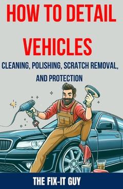 Coperta cărții 'How to Detail Vehicles - Cleaning, Polishing, Scratch Removal, and Protection: Proven Techniques for Interior and'