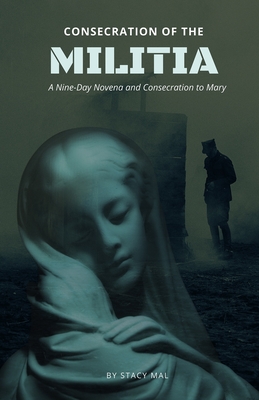 Consecration of the Militia: A Nine-Day Novena and Consecration to Mary - Stacy Mal