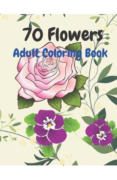 Coperta cărții '70 Flowers: An Adult Coloring Book with Fun, Easy, and Relaxing Coloring Pages -'