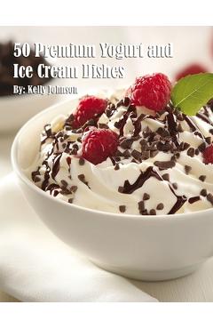 Coperta cărții '50 Premium Yogurt and Ice Cream Dishes - Kelly Johnson'