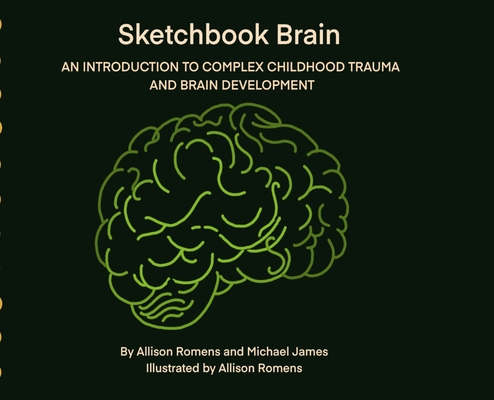 Sketchbook Brain: An Introduction to Complex Childhood Trauma and Brain development - Allison Romens