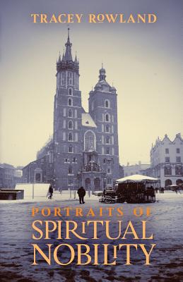 Portraits of Spiritual Nobility: Chivalry, Christendom, and Catholic Culture - Tracey Rowland