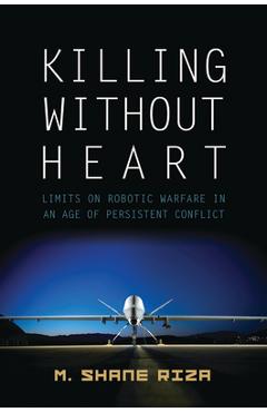 Coperta cărții 'Killing Without Heart: Limits on Robotic Warfare in an Age of Persistent Conflict - M. Shane Riza'