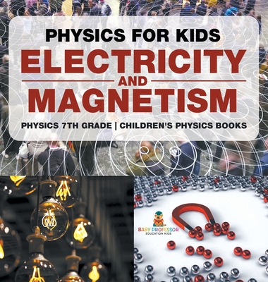 Physics for Kids: Electricity and Magnetism - Physics 7th Grade Children's Physics Books - 