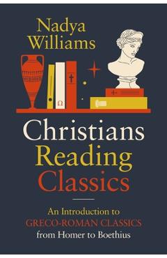 Poza produsului Christians Reading Classics: An Introduction to Greco-Roman Classics from Homer to Boethius - Nadya Williams