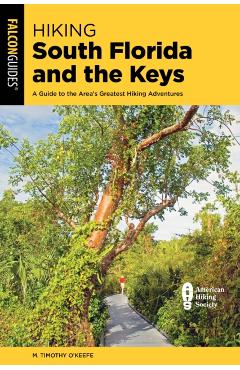 Hiking South Florida and the Keys: A Guide to the Area's Greatest Hiking Adventures - M. Timothy O'keefe