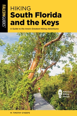 Hiking South Florida and the Keys: A Guide to the Area's Greatest Hiking Adventures - M. Timothy O'keefe