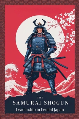 The Samurai Shogun: Leadership in Feudal Japan - Patricia T. Dobbs