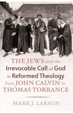 Coperta cărții 'The Jews and the Irrevocable Call of God in Reformed Theology from John Calvin to Thomas Torrance - Mark J. Larson'
