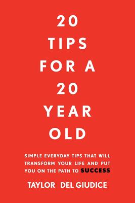 20 Tips For A 20 Year Old: Simple everyday tips that will transform your life and put you on the path to success - Taylor Del Giudice