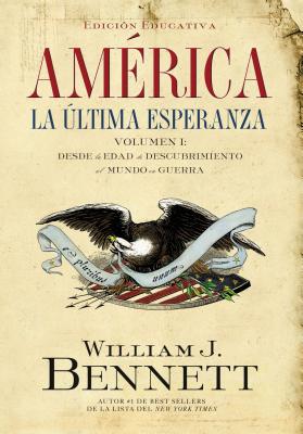 América: La Última Esperanza: Desde La Edad de Descubrimiento Al Mundo En Guerra 1 = America: The Last Best Hope (Volume I) - William J. Bennett