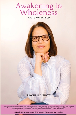 Awakening To Wholeness: A Life Unmasked - Rochelle Trow