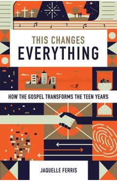 Coperta cărții 'This Changes Everything: How the Gospel Transforms the Teen Years (Repack) - Jaquelle Ferris'