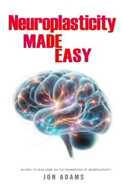 Poza produsului Neuroplasticity Made Easy: An Easy To Read Guide On The Foundations Of Neuroplasticity - Jon Adams