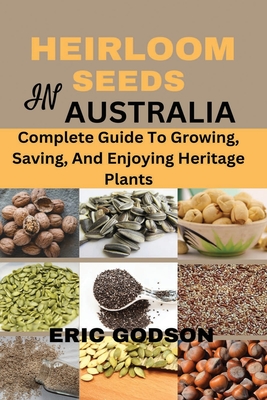 Heirloom Seeds in Australia: Complete Guide to Growing, Saving, and Enjoying Heritage Plants - Eric Godson