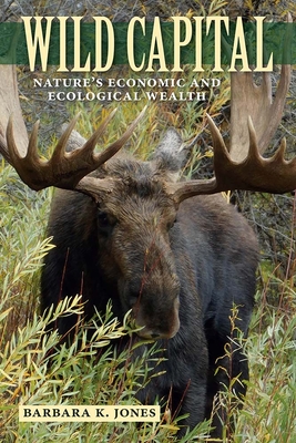 Wild Capital: Nature's Economic and Ecological Wealth - Barbara K. Jones