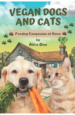 Coperta cărții 'Vegan Dogs and Cats: Feeding Compassion at Home - Alice Dee'