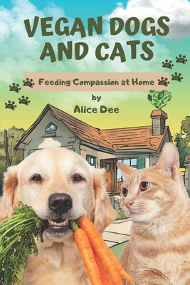 Coperta cărții 'Vegan Dogs and Cats: Feeding Compassion at Home - Alice Dee'