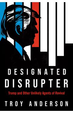 Coperta cărții 'Designated Disrupter: Trump and Other Unlikely Agents of Revival - Troy Anderson'