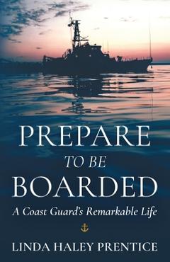 Coperta cărții 'Prepare to Be Boarded: A Coast Guard's Remarkable Life - Linda Haley Prentice'