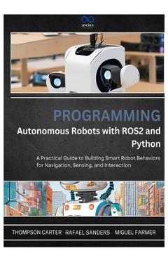 Poza produsului Programming Autonomous Robots with ROS2 and Python: A Practical Guide to Building Smart Robot Behaviors for Navigation, Sensing, and Interaction - Rafael Sanders