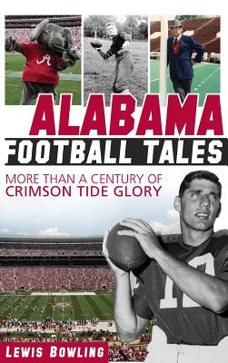 Alabama Football Tales: More Than a Century of Crimson Tide Glory - Lewis Bowling