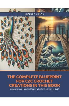 Poza produsului The Complete Blueprint for C2C Crochet Creations in this Book: Comprehensive Tips with Step by Step for Beginners in 2024 - Richard N. Rios