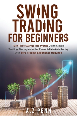 Swing Trading for Beginners: Turn Price Swings into Profits Using Simple Trading Strategies in the Financial Markets Today with Zero Trading Experienc - A. Z. Penn