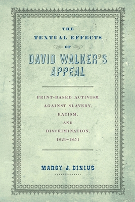 The Textual Effects of David Walker's Appeal: Print-Based Activism Against Slavery, Racism, and Discrimination, 1829-1851 - Marcy J. Dinius