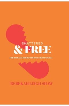 Coperta cărții 'Shattered and Free: Her Husband, Her Best Friend, Their Undoing - Rebekah Leigh Shaw'