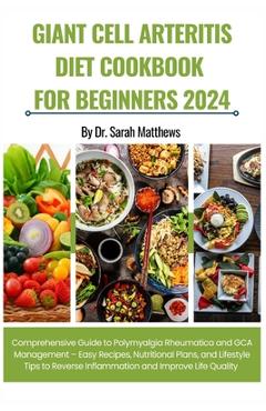 Poza produsului Giant Cell Arteritis Diet Cookbook for Beginners 2024: Comprehensive Guide to Polymyalgia Rheumatica and GCA Management - Easy Recipes, Nutritional Pl - Sarah Matthews