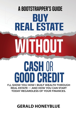 Buy Real Estate Without Cash or Good Credit: A Bootstrappers Guide - Gerald Honeyblue