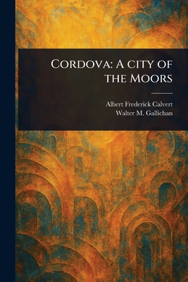 Cordova: A City of the Moors - Albert Frederick Calvert